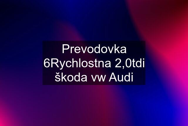 Prevodovka 6Rychlostna 2,0tdi škoda vw Audi