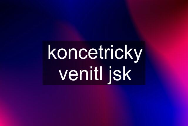 koncetricky venitl jsk