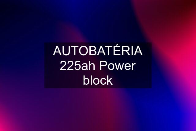 AUTOBATÉRIA 225ah Power block