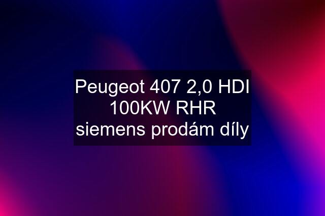 Peugeot 407 2,0 HDI 100KW RHR siemens prodám díly