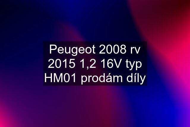 Peugeot 2008 rv 2015 1,2 16V typ HM01 prodám díly