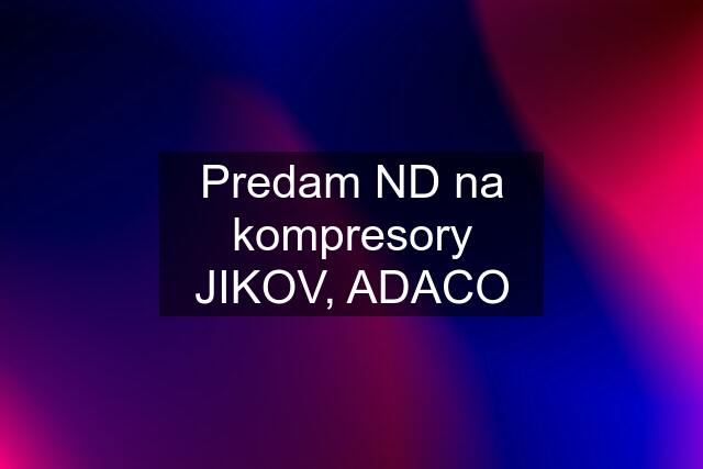 Predam ND na kompresory JIKOV, ADACO