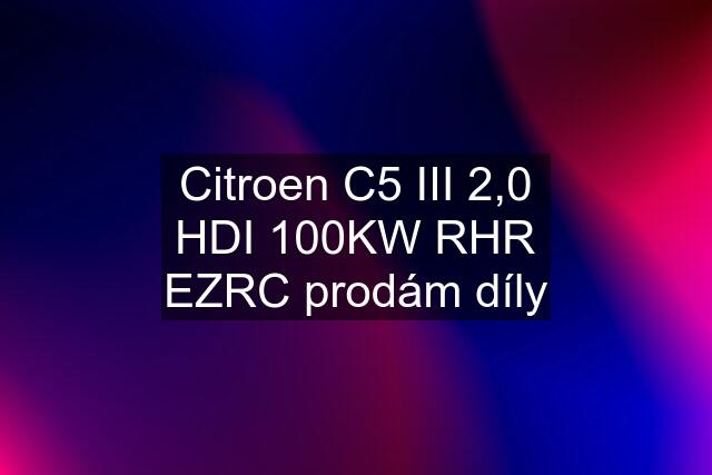 Citroen C5 III 2,0 HDI 100KW RHR EZRC prodám díly