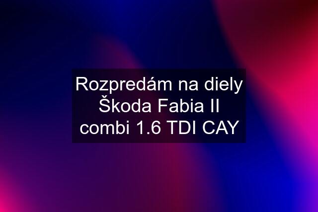 Rozpredám na diely Škoda Fabia II combi 1.6 TDI CAY