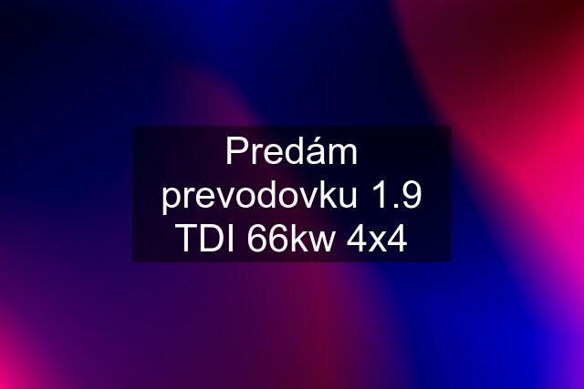 Predám prevodovku 1.9 TDI 66kw 4x4