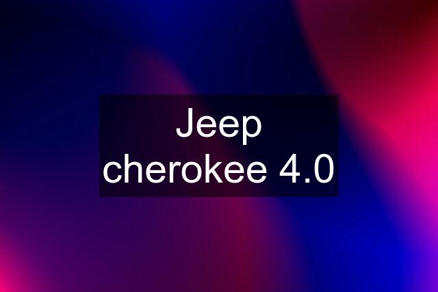 Jeep cherokee 4.0