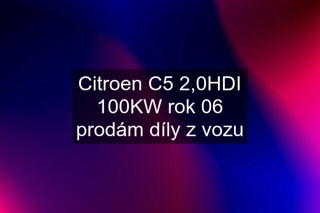 Citroen C5 2,0HDI 100KW rok 06 prodám díly z vozu