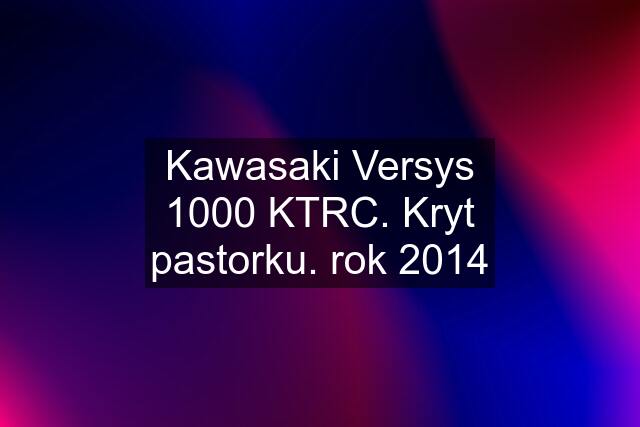 Kawasaki Versys 1000 KTRC. Kryt pastorku. rok 2014