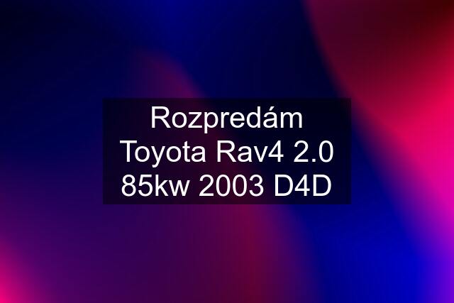 Rozpredám Toyota Rav4 2.0 85kw 2003 D4D