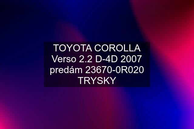 TOYOTA COROLLA Verso 2.2 D-4D 2007 predám 23670-0R020 TRYSKY