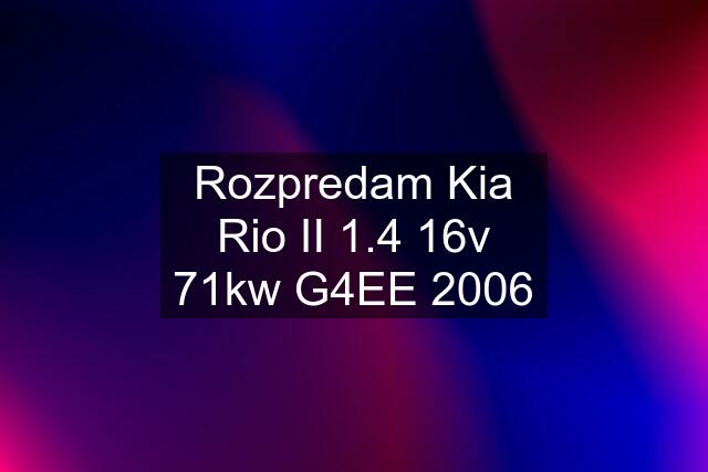 Rozpredam Kia Rio II 1.4 16v 71kw G4EE 2006