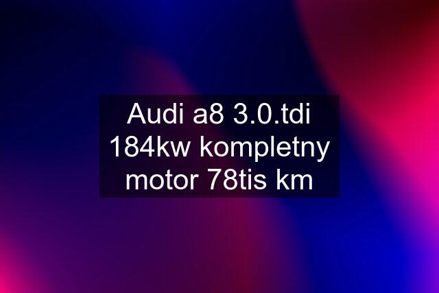 Audi a8 3.0.tdi 184kw kompletny motor 78tis km