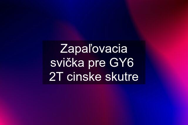 Zapaľovacia svička pre GY6  2T cinske skutre