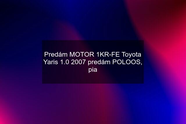 Predám MOTOR 1KR-FE Toyota Yaris 1.0 2007 predám POLOOS, pia