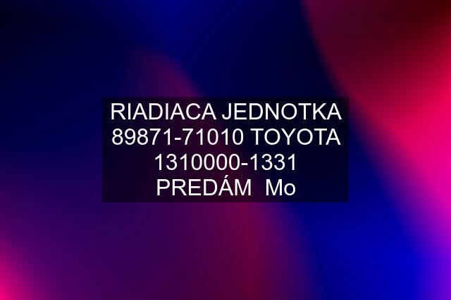 RIADIACA JEDNOTKA 89871-71010 TOYOTA 1310000-1331 PREDÁM  Mo