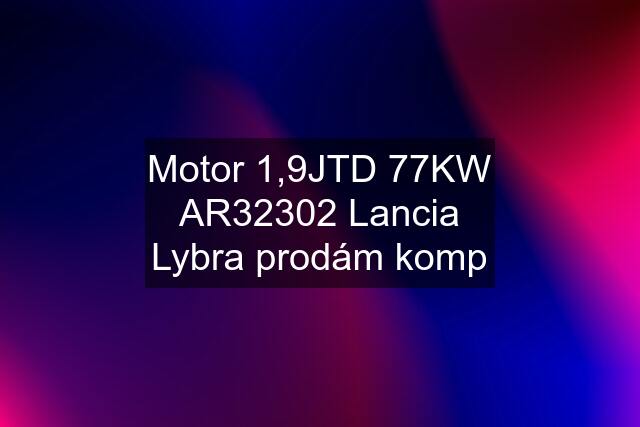 Motor 1,9JTD 77KW AR32302 Lancia Lybra prodám komp