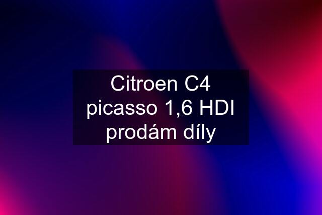 Citroen C4 picasso 1,6 HDI prodám díly