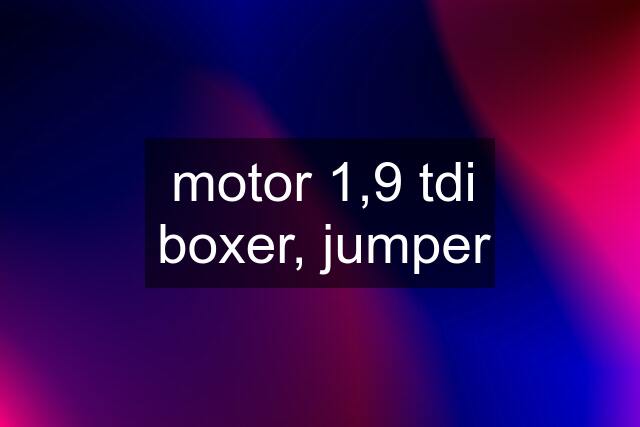 motor 1,9 tdi boxer, jumper