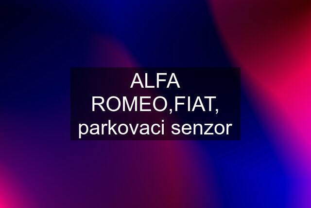 ALFA ROMEO,FIAT, parkovaci senzor