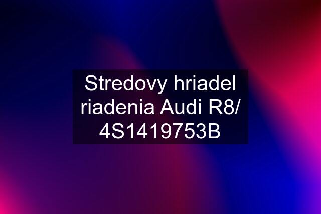 Stredovy hriadel riadenia Audi R8/ 4S1419753B