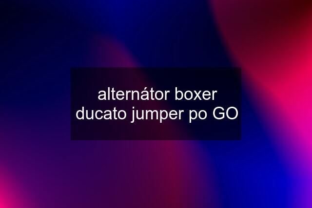 alternátor boxer ducato jumper po GO