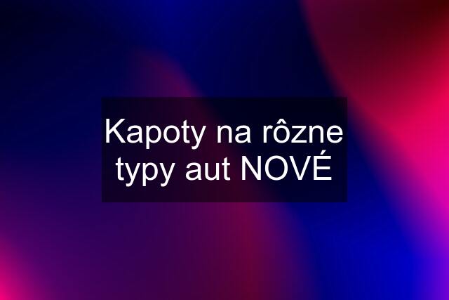 Kapoty na rôzne typy aut NOVÉ