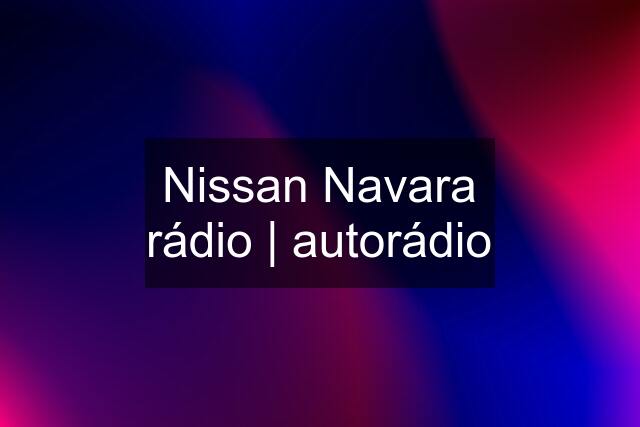 Nissan Navara rádio | autorádio