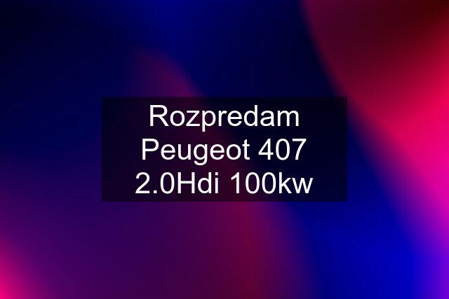 Rozpredam Peugeot 407 2.0Hdi 100kw