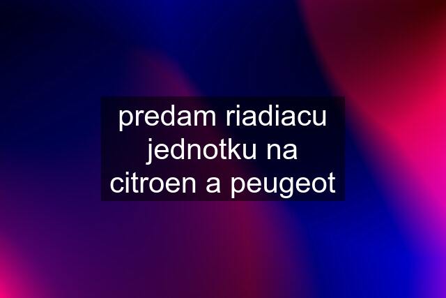 predam riadiacu jednotku na citroen a peugeot