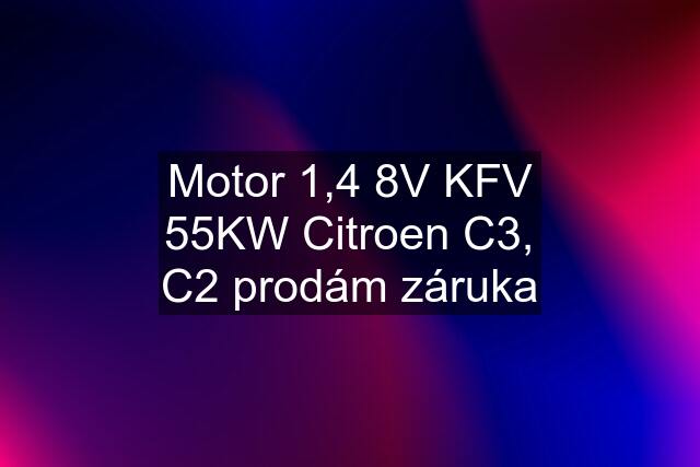 Motor 1,4 8V KFV 55KW Citroen C3, C2 prodám záruka