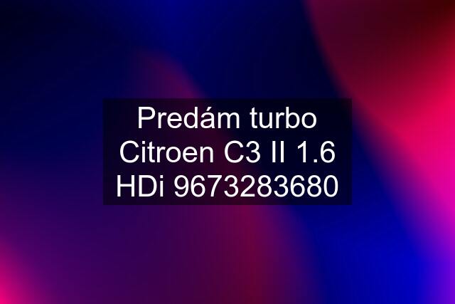 Predám turbo Citroen C3 II 1.6 HDi 9673283680