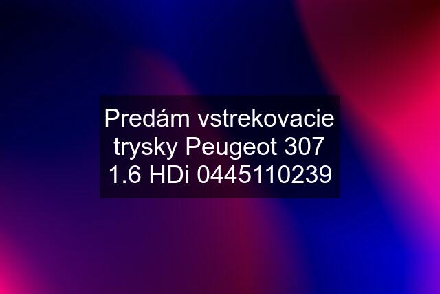 Predám vstrekovacie trysky Peugeot 307 1.6 HDi 