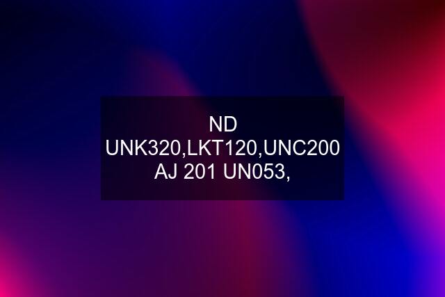 ND UNK320,LKT120,UNC200 AJ 201 UN053,