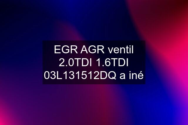 EGR AGR ventil 2.0TDI 1.6TDI 03L131512DQ a iné