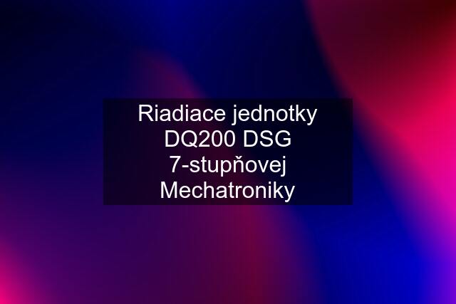 Riadiace jednotky DQ200 DSG 7-stupňovej Mechatroniky