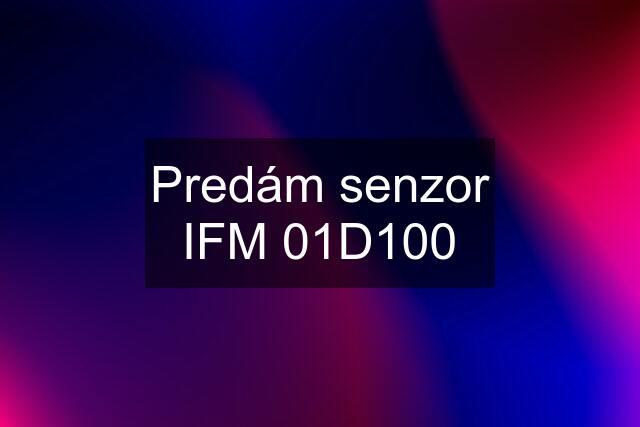 Predám senzor IFM 01D100