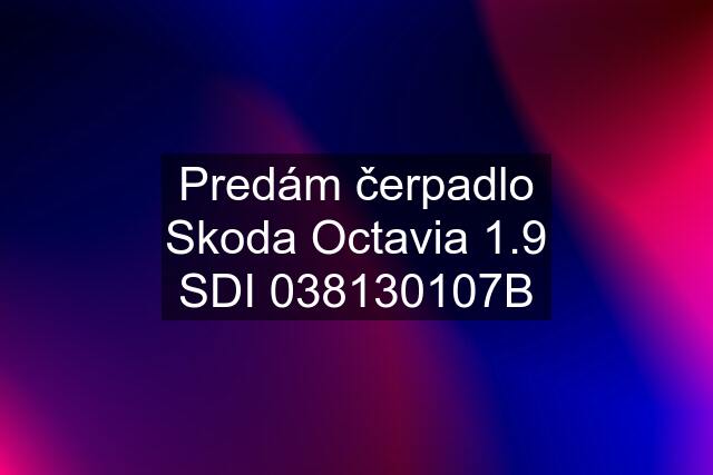 Predám čerpadlo Skoda Octavia 1.9 SDI 038130107B