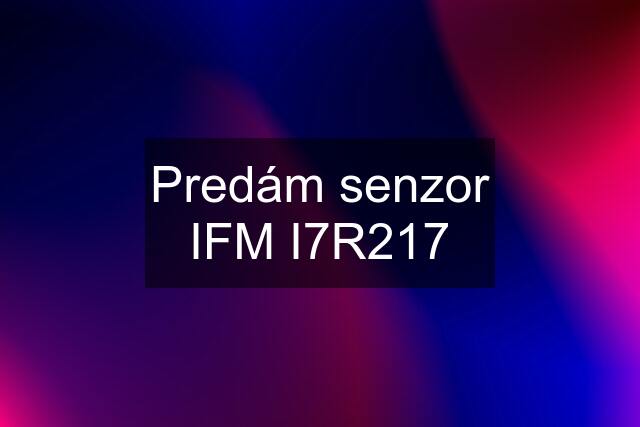 Predám senzor IFM I7R217