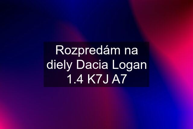 Rozpredám na diely Dacia Logan 1.4 K7J A7