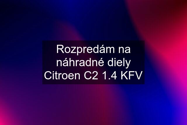 Rozpredám na náhradné diely Citroen C2 1.4 KFV