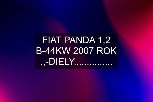 FIAT PANDA 1,2 B-44KW 2007 ROK .,-DIELY...............