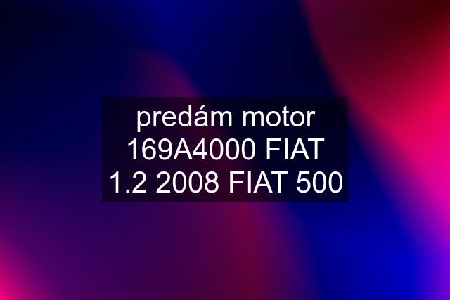 predám motor 169A4000 FIAT 1.2 2008 FIAT 500