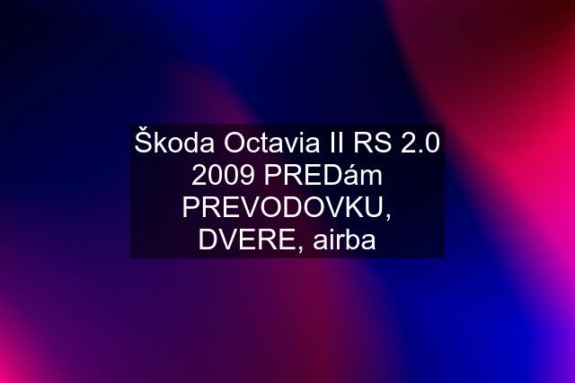 Škoda Octavia II RS 2.0 2009 PREDám PREVODOVKU, DVERE, airba