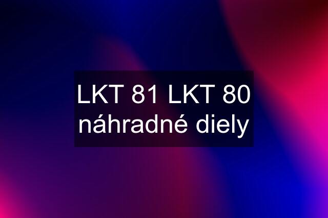 LKT 81 LKT 80 náhradné diely