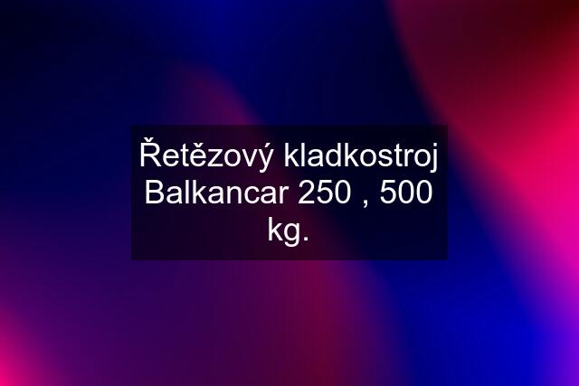 Řetězový kladkostroj Balkancar 250 , 500 kg.