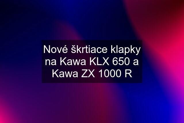 Nové škrtiace klapky na Kawa KLX 650 a Kawa ZX 1000 R