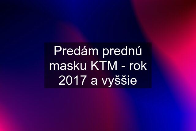 Predám prednú masku KTM - rok 2017 a vyššie