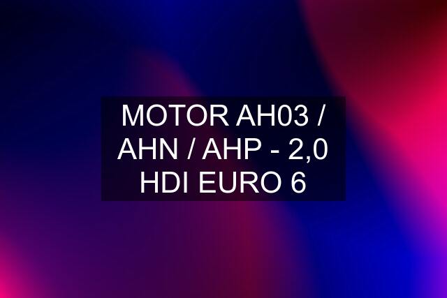 MOTOR AH03 / AHN / AHP - 2,0 HDI EURO 6