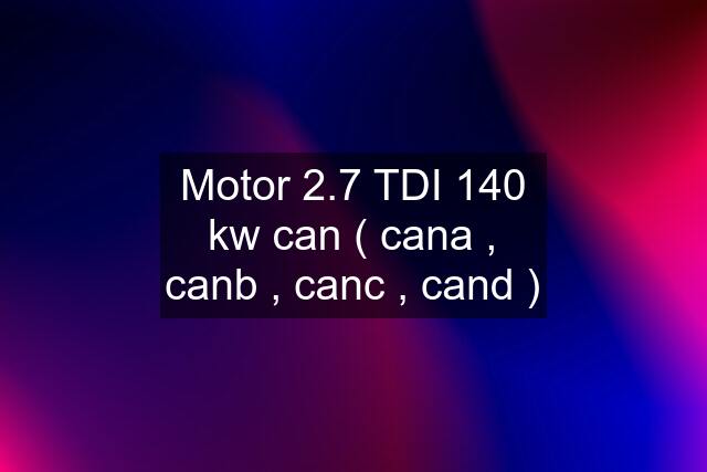 Motor 2.7 TDI 140 kw can ( cana , canb , canc , cand )