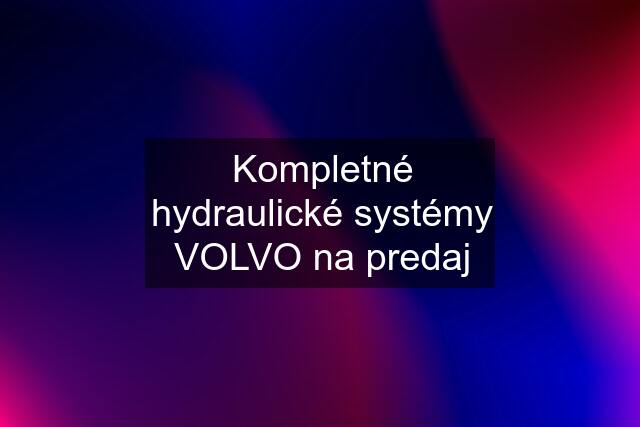 Kompletné hydraulické systémy VOLVO na predaj